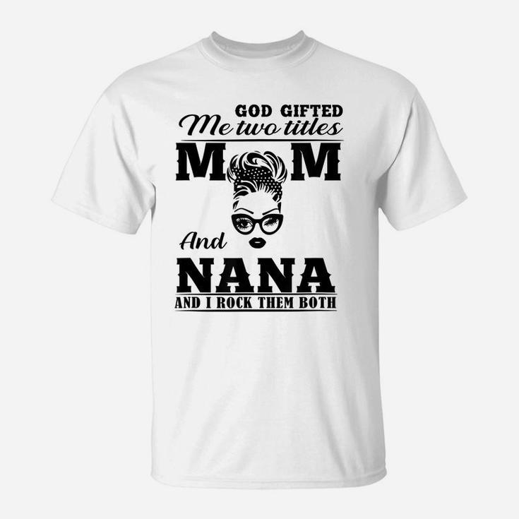 God Gifted Me Two Titles Mom And Nana Mother's Day Present T-Shirt