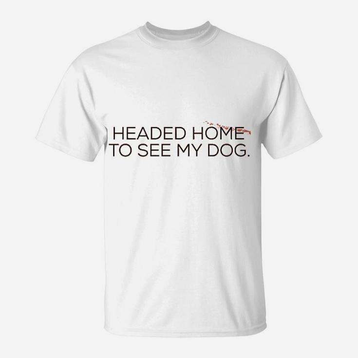 Headed Home To See My Dog T-Shirt