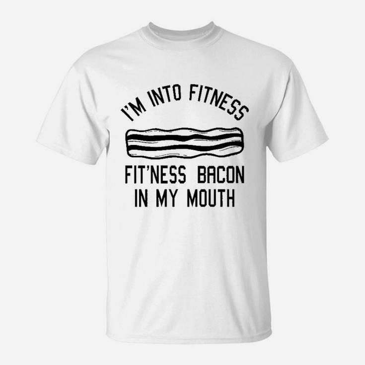 I Am Into Fitness Fitness Bacon In My Mouth T-Shirt