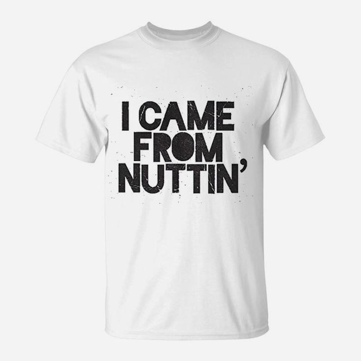 I Came From Nuttin T-Shirt