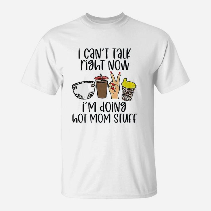 I Can Not Talk Right Now I Am Doing Hot Mom Stuff T-Shirt