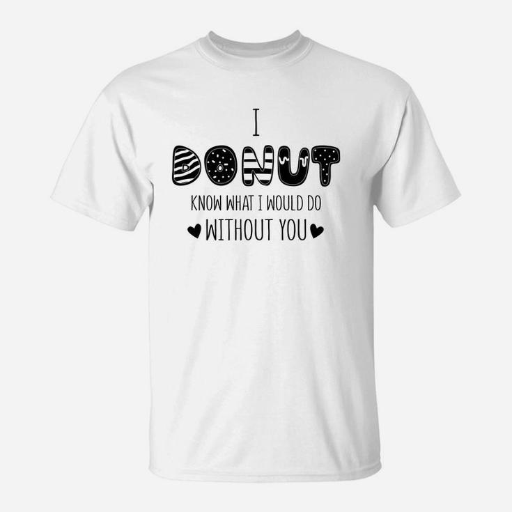 I Donut Know What I Would Do Without You Gift For Valentine Happy Valentines Day T-Shirt