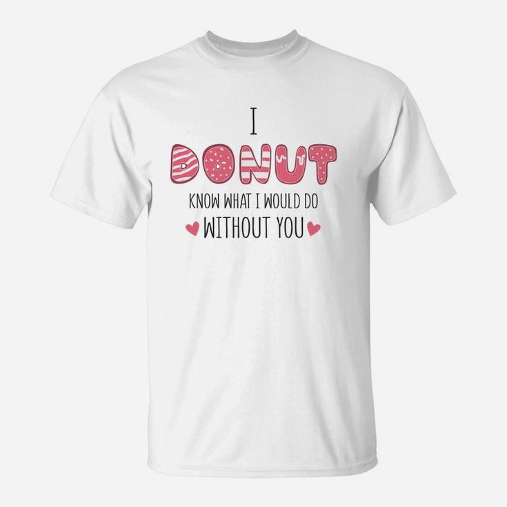 I Donut Know What I Would Do Without You Pink Gift For Valentine Happy Valentines Day T-Shirt