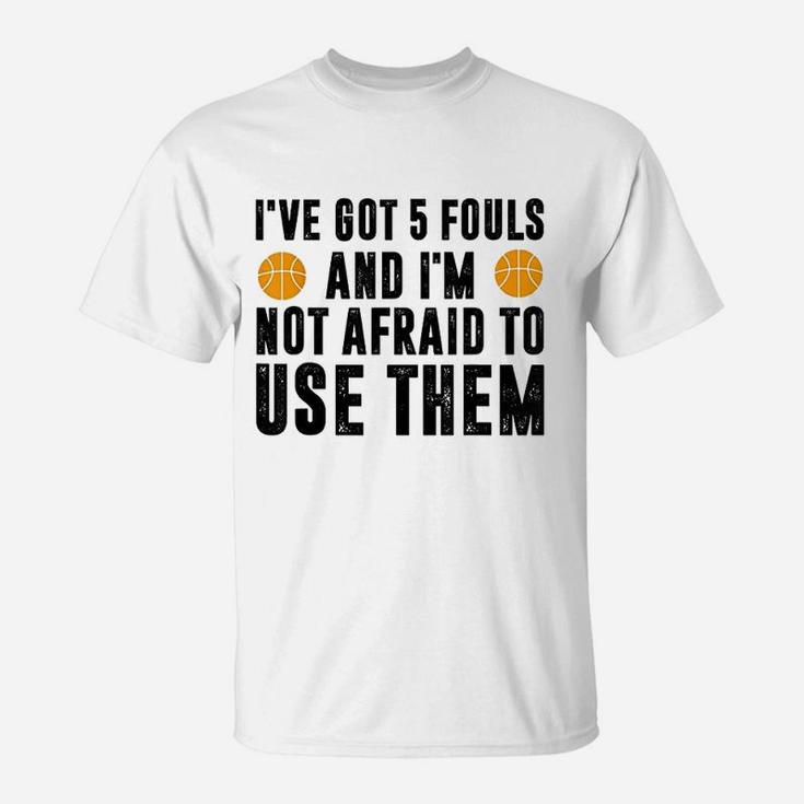I Have Got 5 Fouls And Im Not Afraid To Use Them T-Shirt