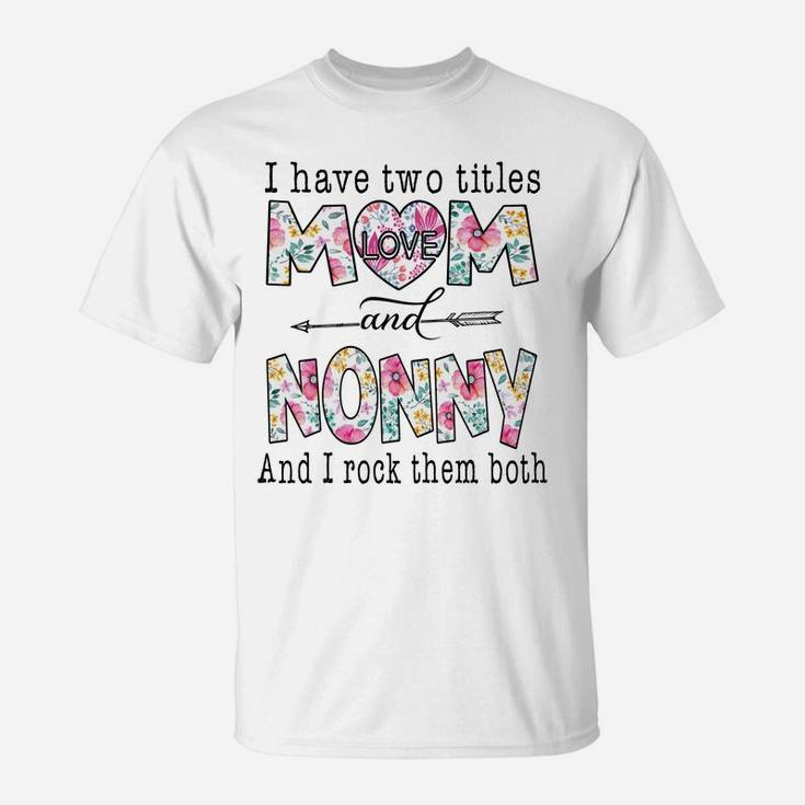 I Have Two Titles Mom And Nonny Cute Flowers Gifts For Nonny Sweatshirt T-Shirt