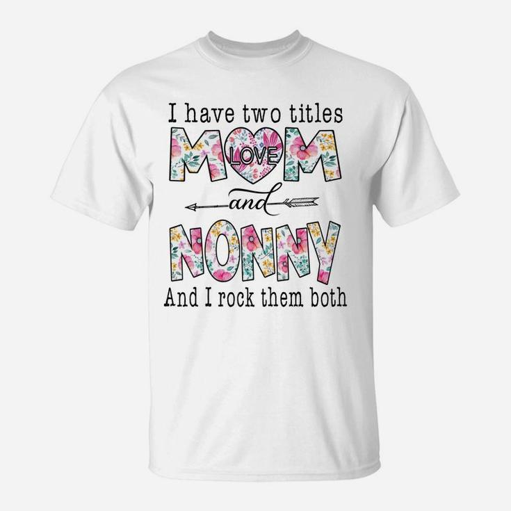 I Have Two Titles Mom And Nonny Cute Flowers Gifts For Nonny T-Shirt