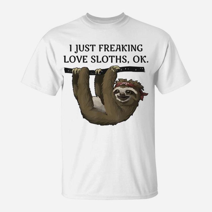 I Just Freaking Love Sloths, Ok - Funny Animal Lover Shirt T-Shirt