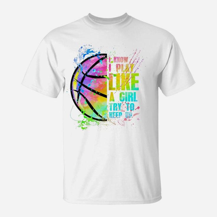I Know I Play Like A Girl Try To Keep Up Basketball T-Shirt