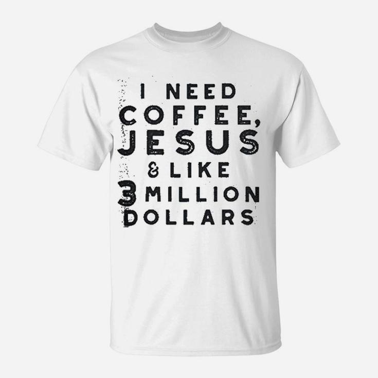 I Need Coffee Jesus And 3 Million Dollars T-Shirt