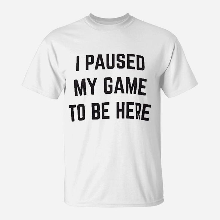 I Paused My Game To Be Here  Funny Video Gamer Humor Joke For Men Women T-Shirt