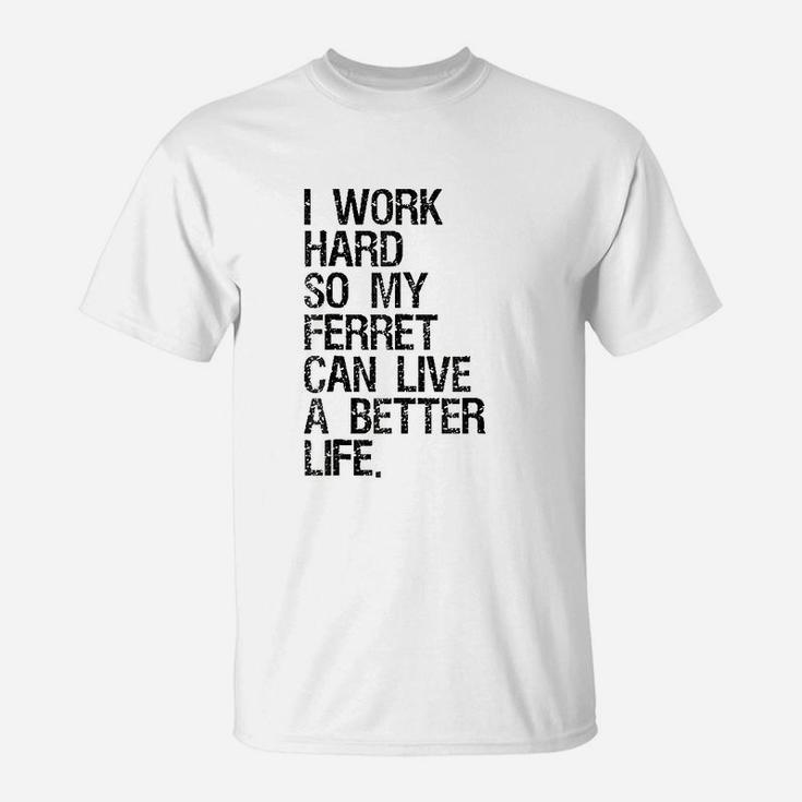 I Work Hard So My Ferret Can Live A Better Life T-Shirt