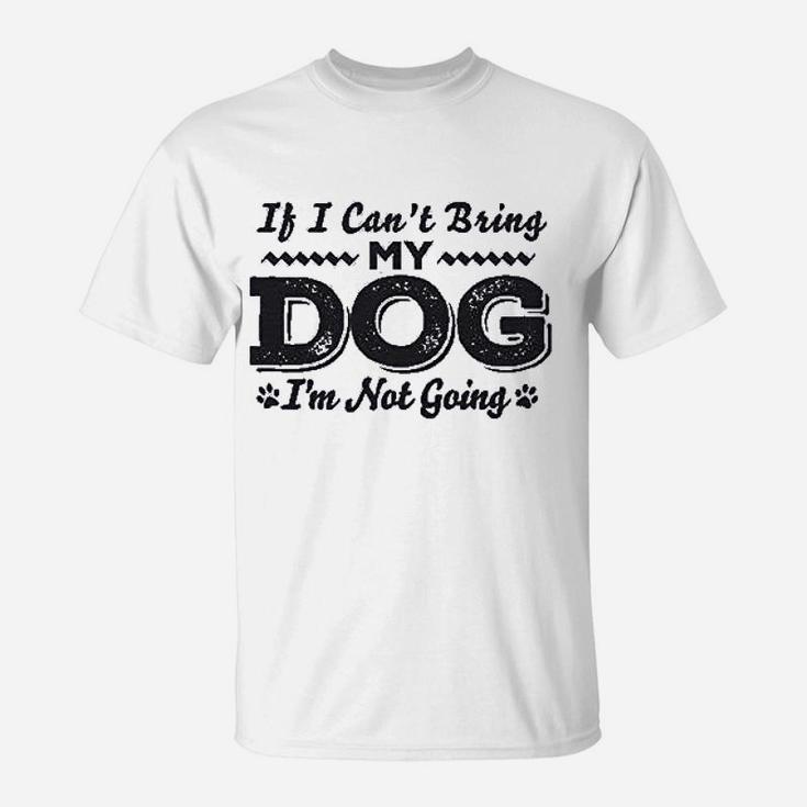 If I Cant Bring My Dog Im Not Coming T-Shirt
