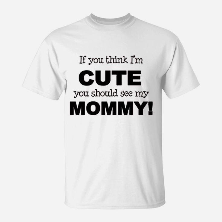If You Think Im Cute You Should See My Mommy T-Shirt