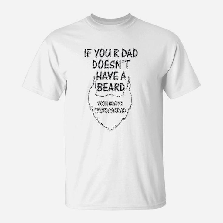 If Your Dad Doesnt Have A Beard 2 Moms Funny Style T-Shirt