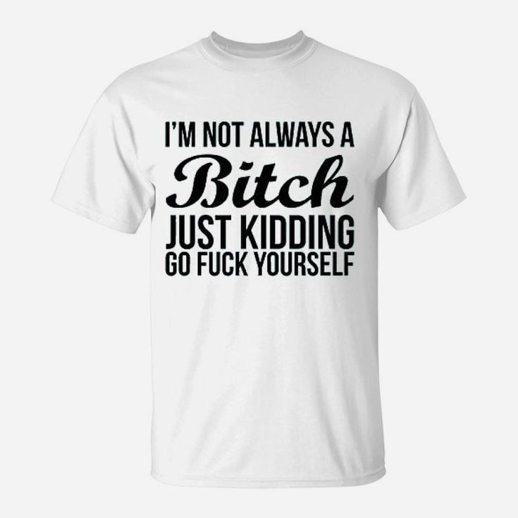 Im Not Always Btch Just Kidding Go Fck Yourself T-Shirt