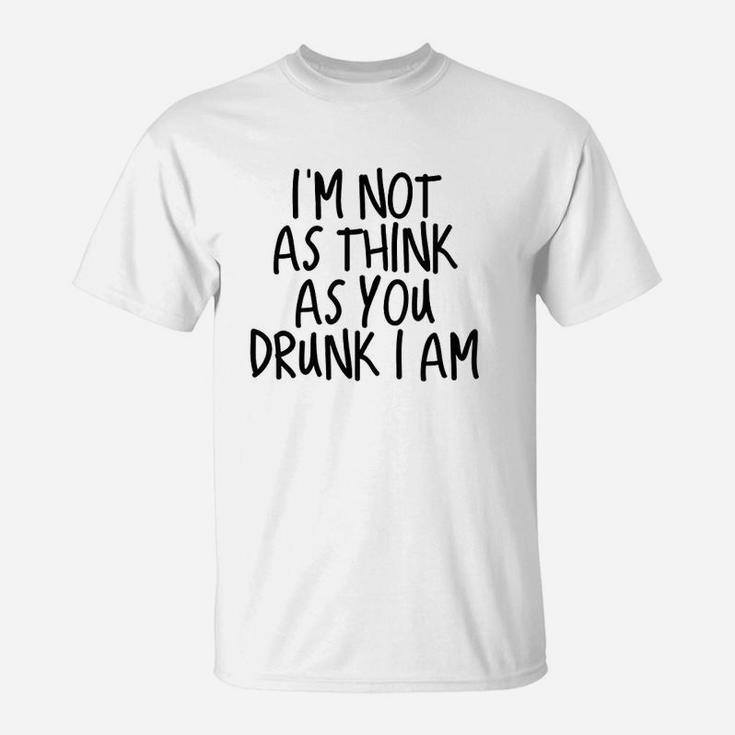 Im Not As Think As You Drunk I Am Drinking T-Shirt