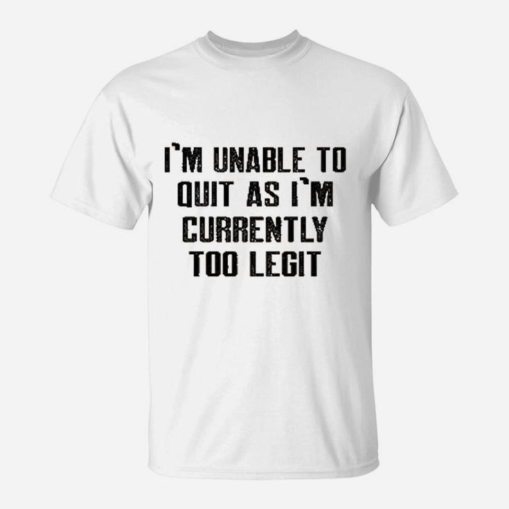 Im Unable To Quit As Im Currently Too Legit Funny T-Shirt