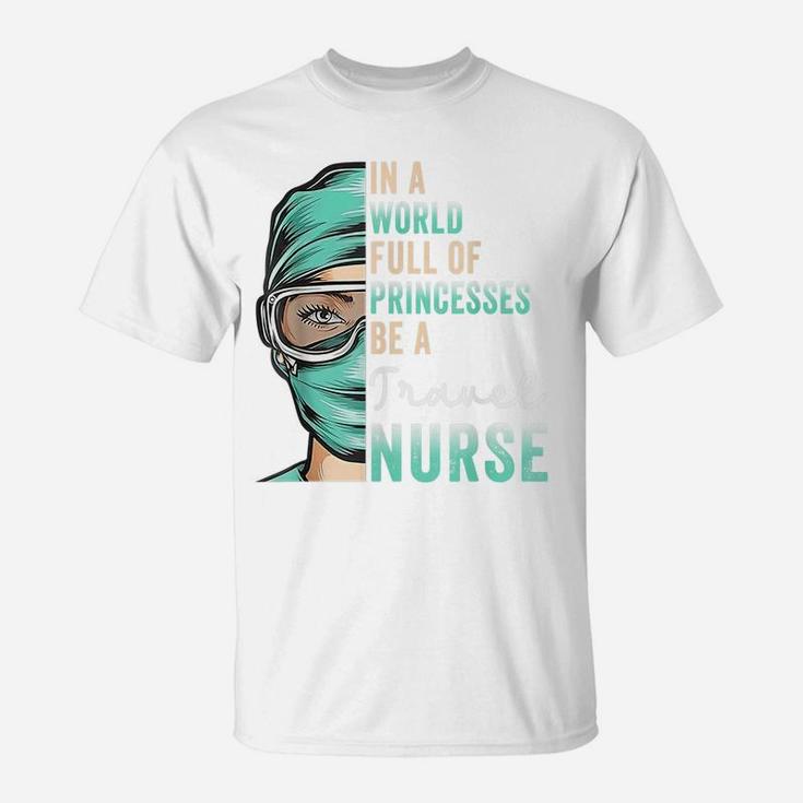 In A World Full Of Princesses Be A Nurse Funny Travel Nurse T-Shirt