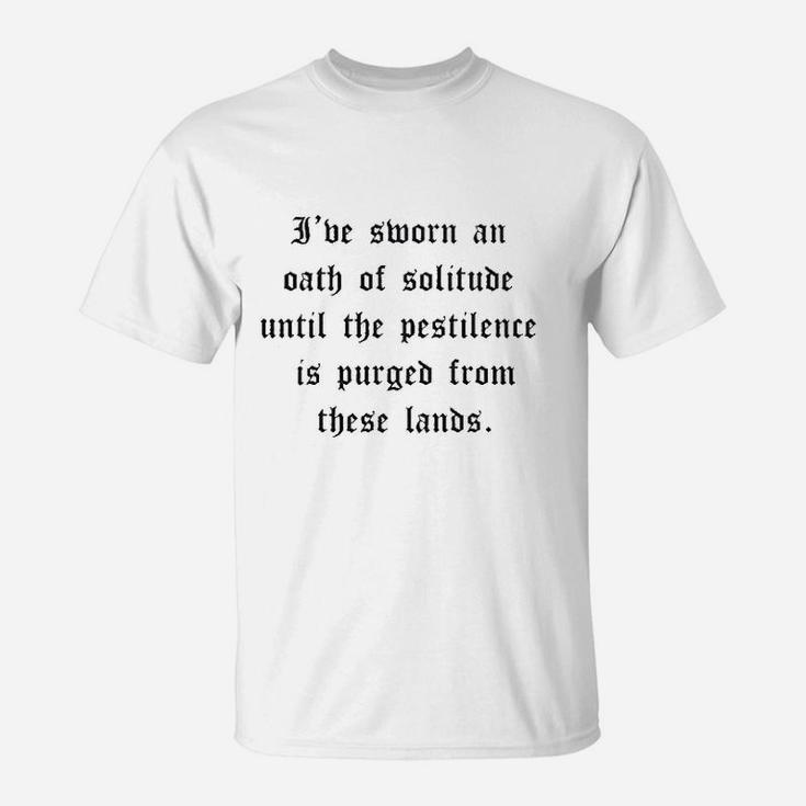 I've Sworn An Oath Of Solitude Until The Pestilence Is Purged From These Lands T-Shirt