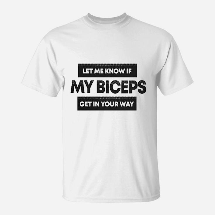 Let Me Know If My Biceps Get In Your Way T-Shirt