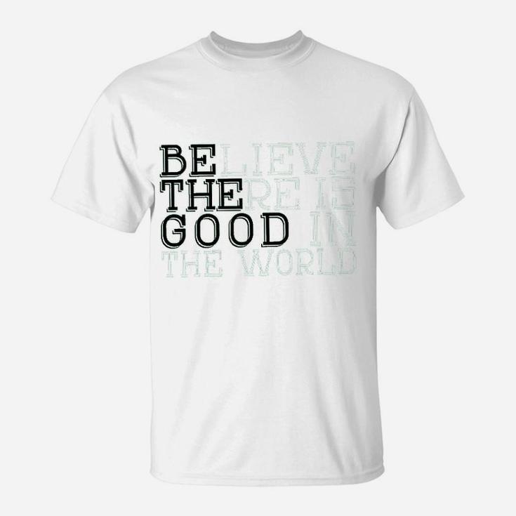 Life Believe There Is Good In The WorldT-Shirt