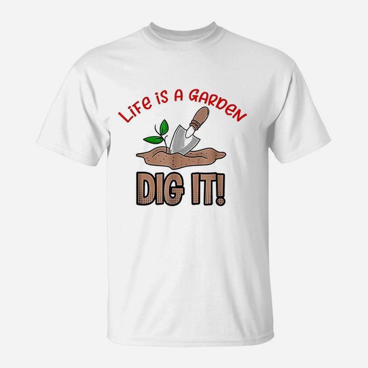 Life Is A Garden Dig It T-Shirt