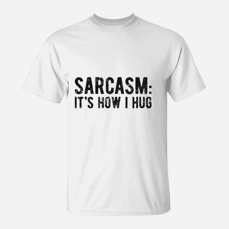 Sarcasm Its How I Hug T-Shirt