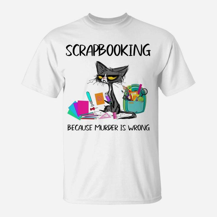 Scrapbooking Because Murder Is Wrong- Gift Ideas Cat Lovers T-Shirt