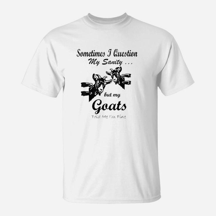 Sometimes I Question My Sanity But My Goats Told Me Im Fine T-Shirt