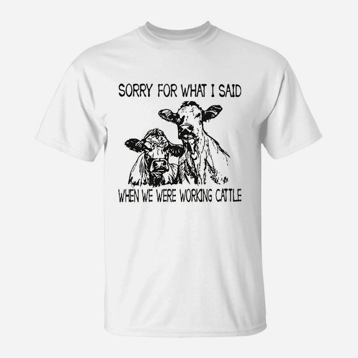 Sorry For What I Said When We Were Working Cattle T-Shirt