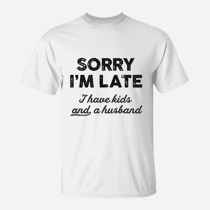 Sorry I Am Late I Have Kids And A Husband T-Shirt