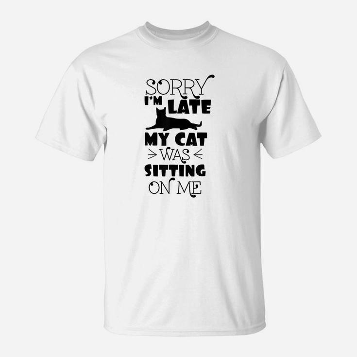 Sorry Im Late My Cat Was Sitting On Me Funny Cat T-Shirt