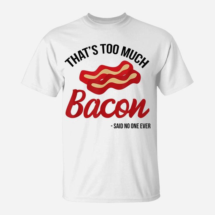 That's Too Much Bacon Said No One Ever Funny Bacon Gift T-Shirt