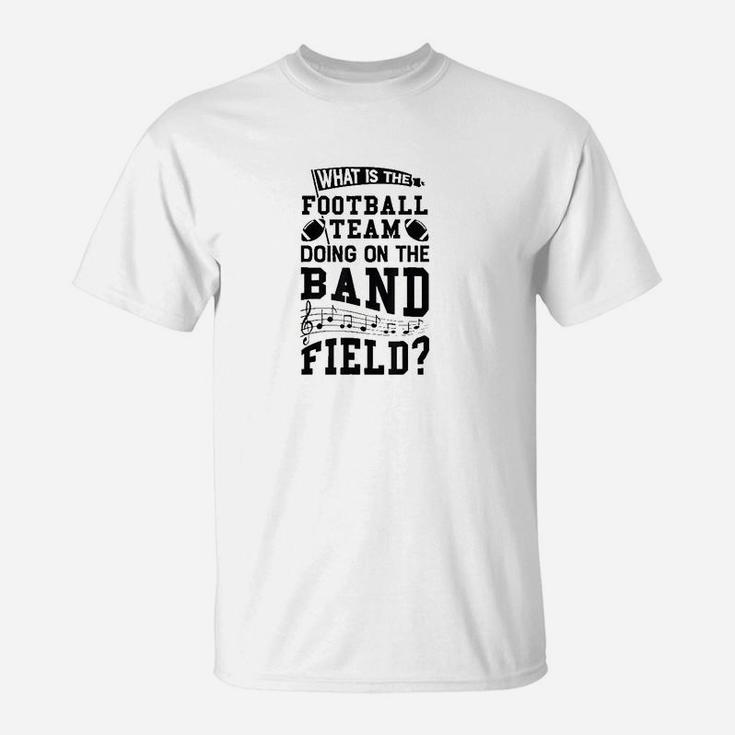 What Is The Football Team Doing On Band Field Marching T-Shirt