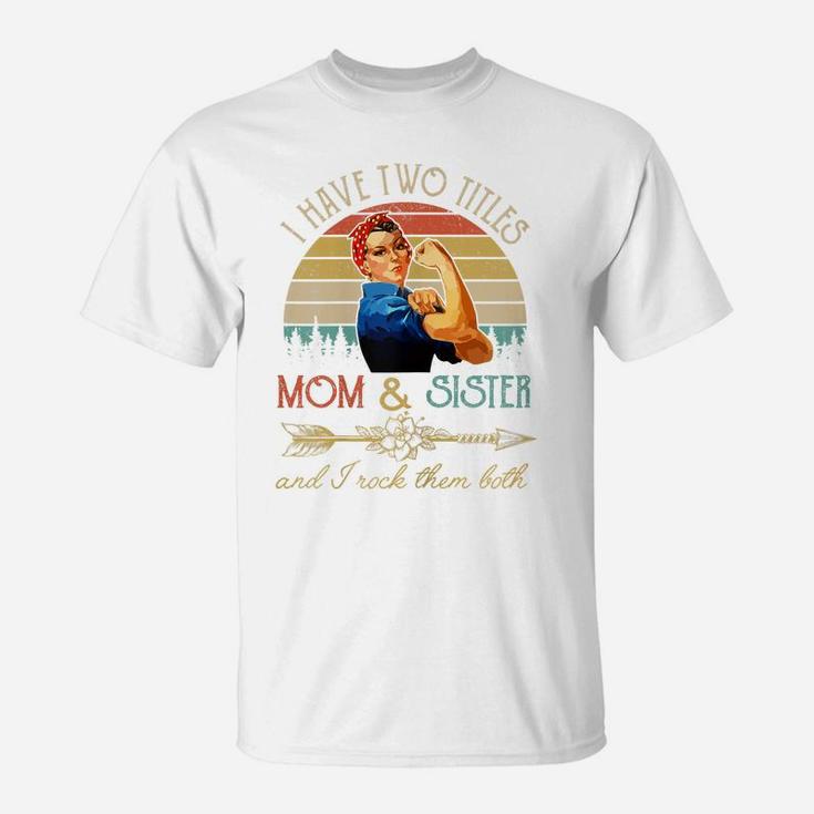 Womens I Have Two Titles Mom And Sister Funny Mothers Day Gift T-Shirt