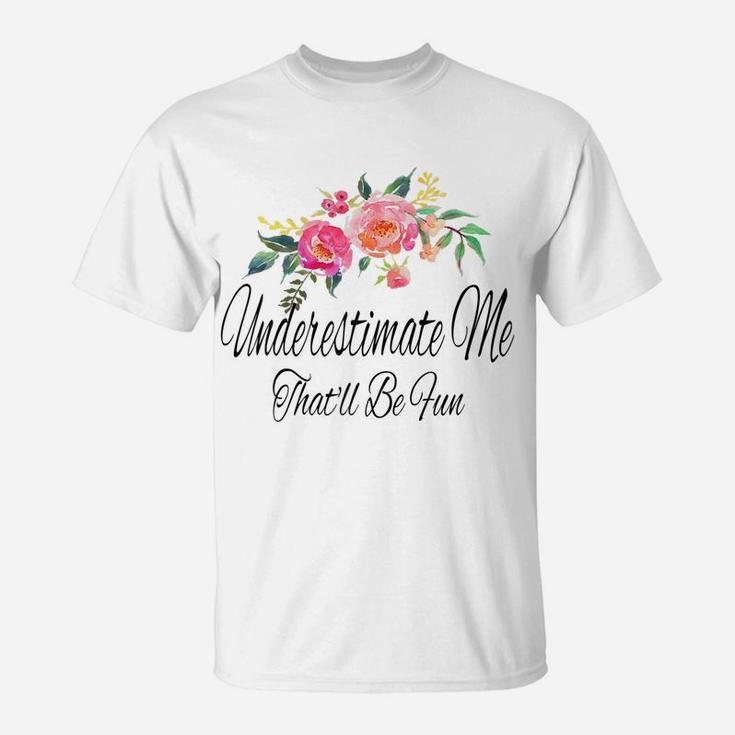 Womens Underestimate Me That'll Be Fun Funny Sarcastic Quote Flower T-Shirt