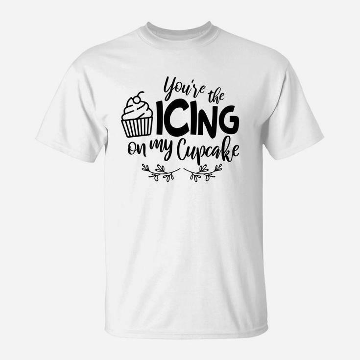 You Are The Icing On My Cupcake Gift For Valentine Day Happy Valentines Day T-Shirt