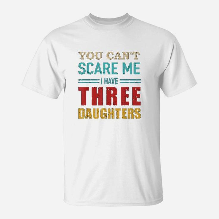 You Cant Scare Me I Have Three 3 Daughters T-Shirt
