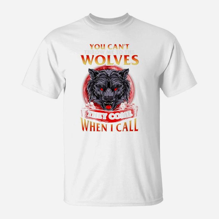 You Can't Throw Me To The Wolves They Come When I Call T-Shirt