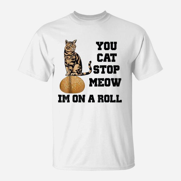 You Cat Stop Meow Im On A Roll Funny Kitty T-Shirt