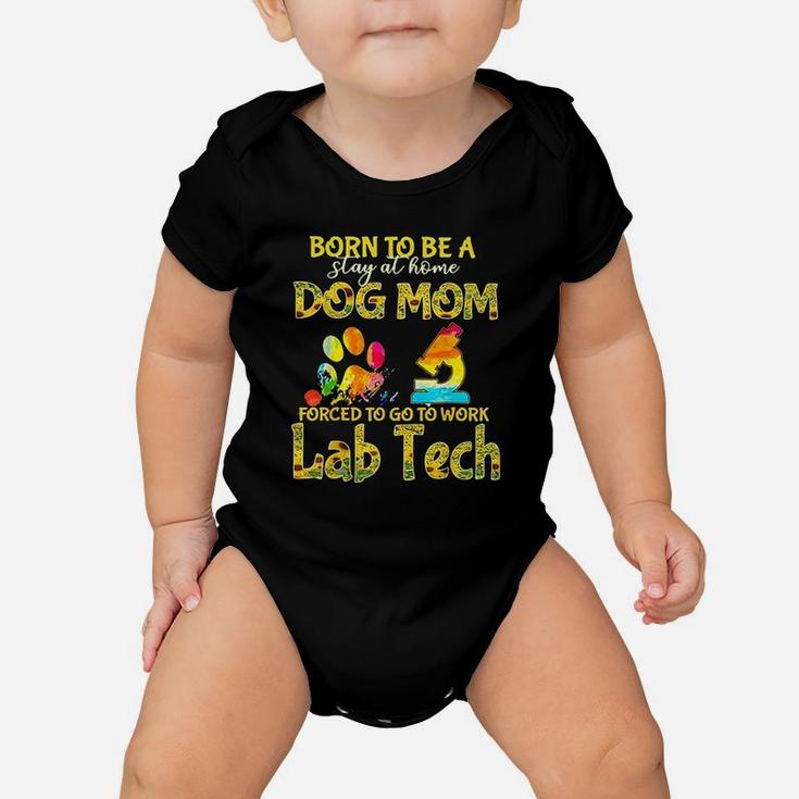 Born To Be A Stay At Home Dog Mom Forced To Go Work Lab Tech Baby Onesie
