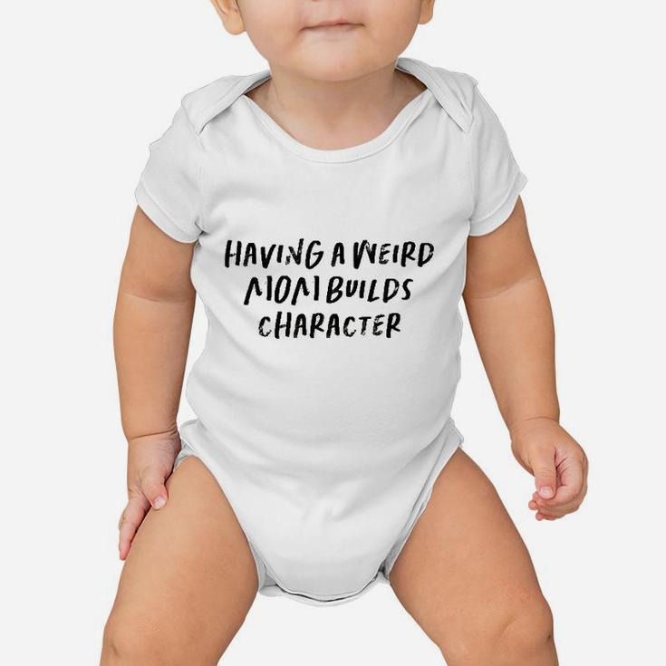 Having A Weird Mom Builds Character Baby Onesie