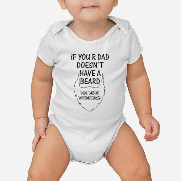 If Your Dad Doesnt Have A Beard 2 Moms Funny Style Baby Onesie
