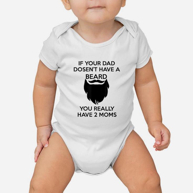 If Your Dad Doesnt Have A Beard You Really Have Two Moms Baby Onesie