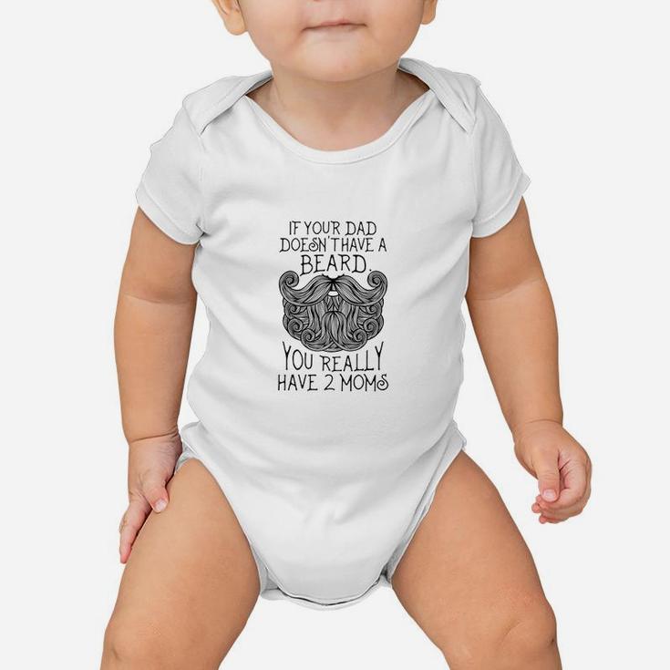 Kids If Your Dad Doesnt Have A Beard You Really Have 2 Moms Baby Onesie